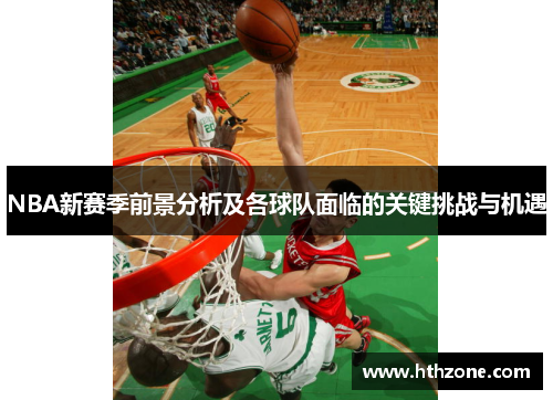 NBA新赛季前景分析及各球队面临的关键挑战与机遇