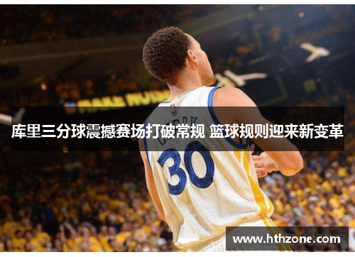 库里三分球震撼赛场打破常规 篮球规则迎来新变革