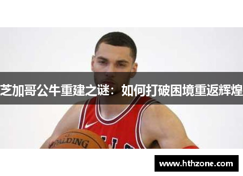 芝加哥公牛重建之谜：如何打破困境重返辉煌