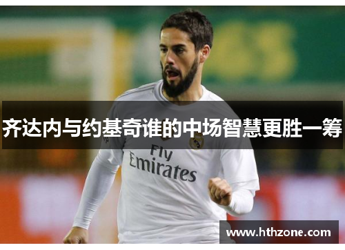 齐达内与约基奇谁的中场智慧更胜一筹