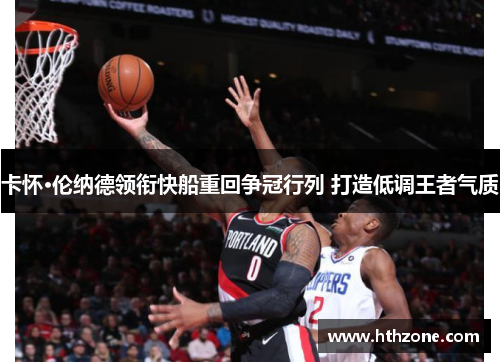 卡怀·伦纳德领衔快船重回争冠行列 打造低调王者气质