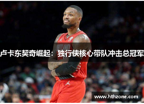 卢卡东契奇崛起：独行侠核心带队冲击总冠军