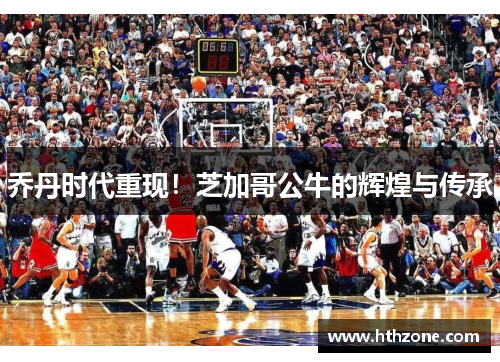 乔丹时代重现！芝加哥公牛的辉煌与传承