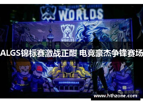 ALGS锦标赛激战正酣 电竞豪杰争锋赛场