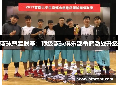 篮球冠军联赛：顶级篮球俱乐部争冠激战升级