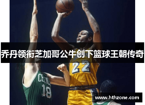 乔丹领衔芝加哥公牛创下篮球王朝传奇