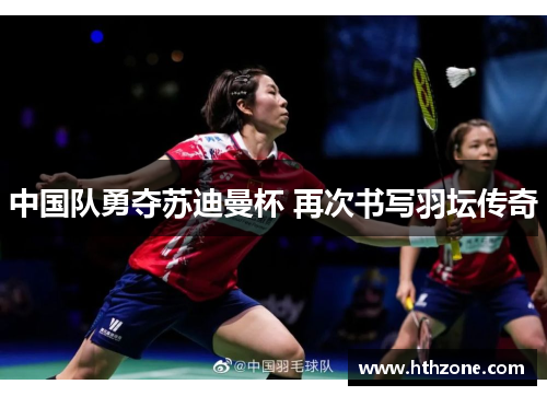 中国队勇夺苏迪曼杯 再次书写羽坛传奇