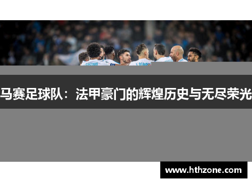 马赛足球队：法甲豪门的辉煌历史与无尽荣光