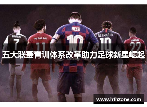 五大联赛青训体系改革助力足球新星崛起
