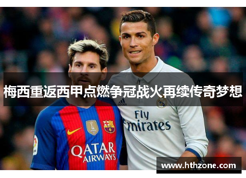 梅西重返西甲点燃争冠战火再续传奇梦想