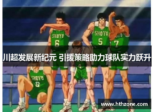 川超发展新纪元 引援策略助力球队实力跃升