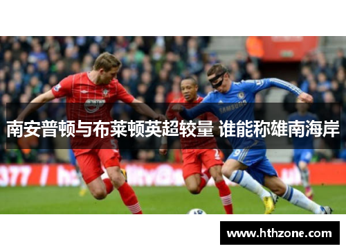 南安普顿与布莱顿英超较量 谁能称雄南海岸