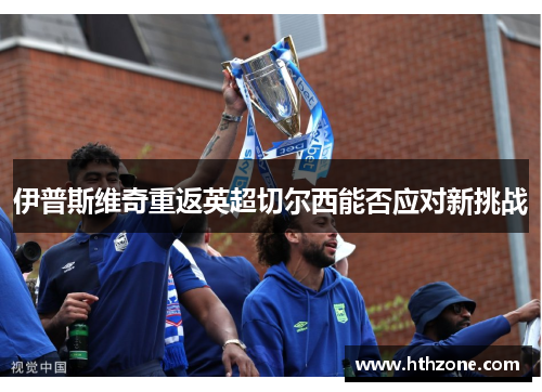 伊普斯维奇重返英超切尔西能否应对新挑战