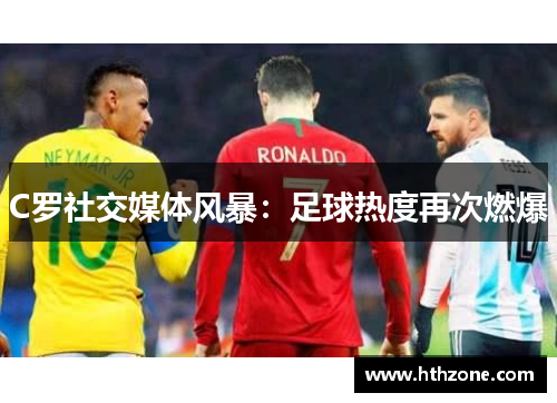C罗社交媒体风暴：足球热度再次燃爆