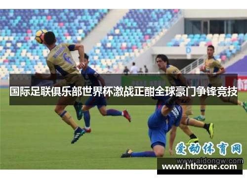 国际足联俱乐部世界杯激战正酣全球豪门争锋竞技