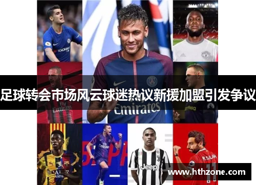 足球转会市场风云球迷热议新援加盟引发争议