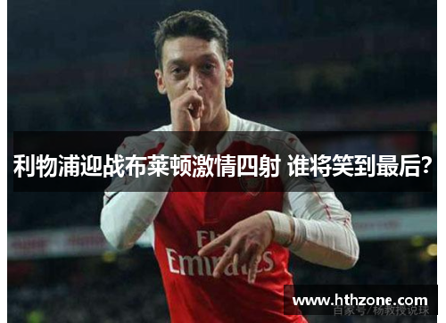 利物浦迎战布莱顿激情四射 谁将笑到最后？