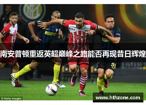 南安普顿重返英超巅峰之路能否再现昔日辉煌