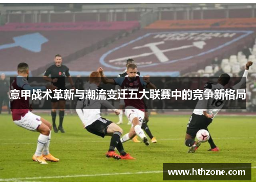 意甲战术革新与潮流变迁五大联赛中的竞争新格局