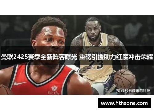 曼联2425赛季全新阵容曝光 重磅引援助力红魔冲击荣耀