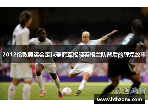 2012伦敦奥运会足球赛冠军揭晓英格兰队背后的辉煌故事