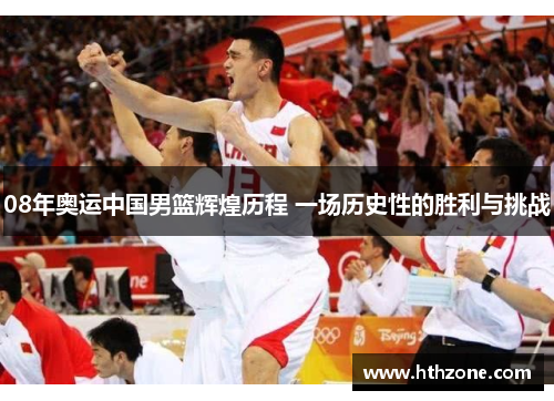 08年奥运中国男篮辉煌历程 一场历史性的胜利与挑战